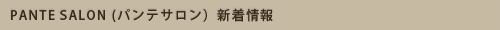 PANTE SALON (パンテサロン）新着情報